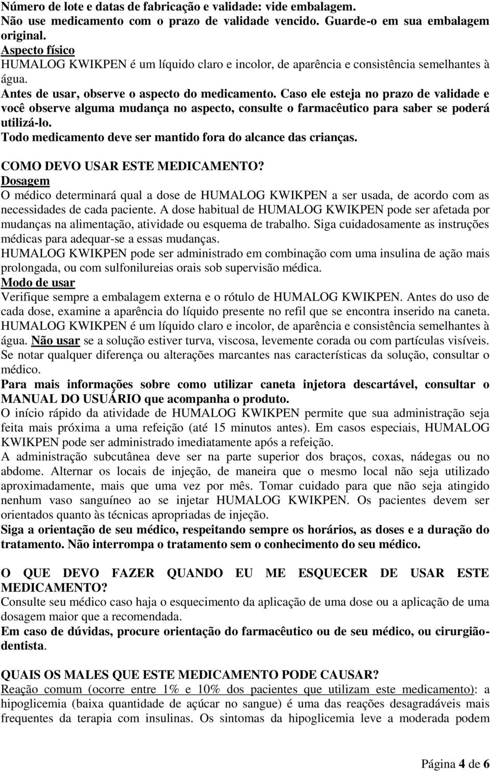 Caso ele esteja no prazo de validade e você observe alguma mudança no aspecto, consulte o farmacêutico para saber se poderá utilizá-lo. Todo medicamento deve ser mantido fora do alcance das crianças.