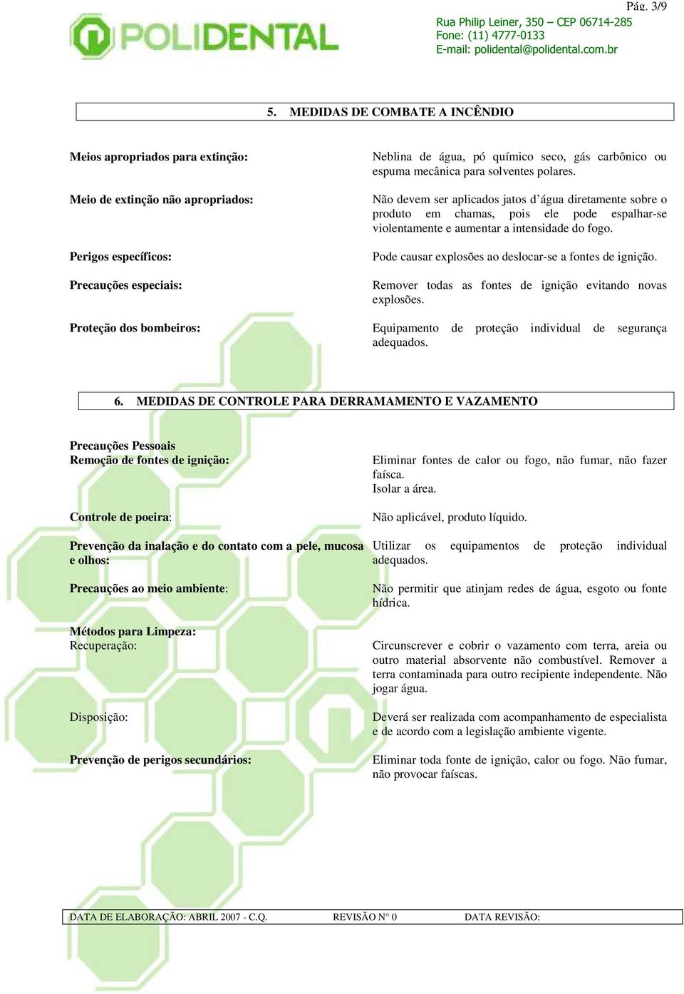 mecânica para solventes polares. Não devem ser aplicados jatos d água diretamente sobre o produto em chamas, pois ele pode espalhar-se violentamente e aumentar a intensidade do fogo.