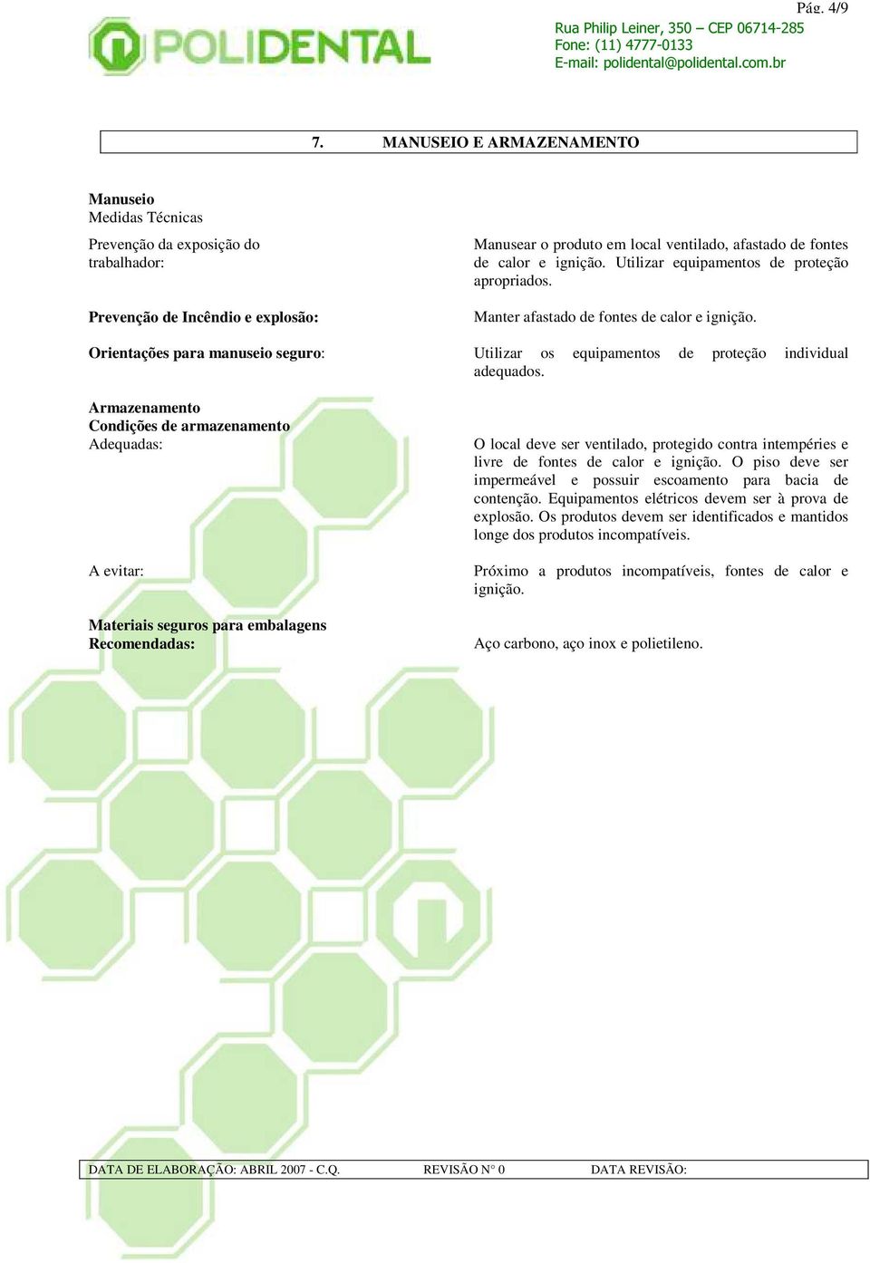 ignição. Utilizar equipamentos de proteção apropriados. Manter afastado de fontes de calor e ignição. Orientações para manuseio seguro: Utilizar os equipamentos de proteção individual adequados.