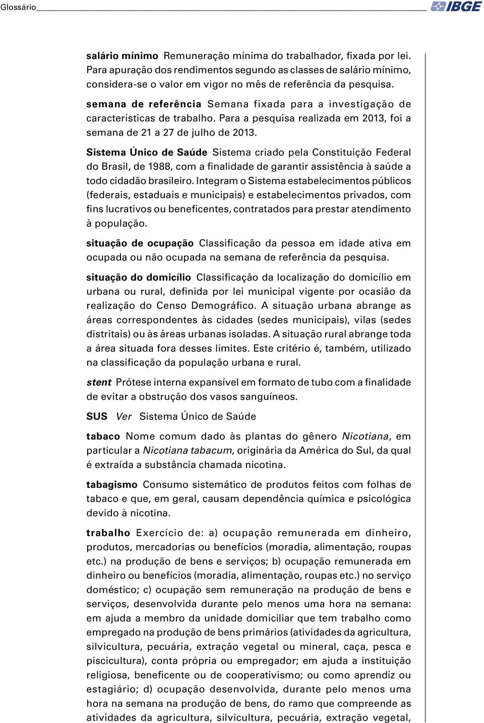 semana de referência Semana fixada para a investigação de características de trabalho. Para a pesquisa realizada em 2013, foi a semana de 21 a 27 de julho de 2013.