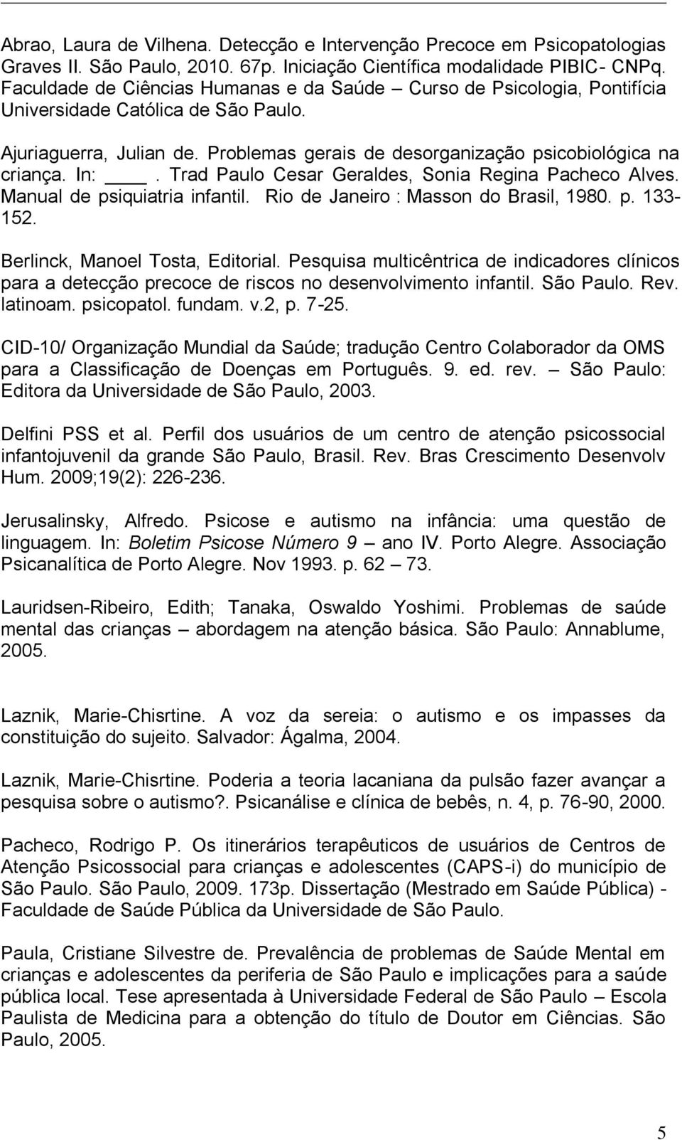 Trad Paulo Cesar Geraldes, Sonia Regina Pacheco Alves. Manual de psiquiatria infantil. Rio de Janeiro : Masson do Brasil, 1980. p. 133-152. Berlinck, Manoel Tosta, Editorial.