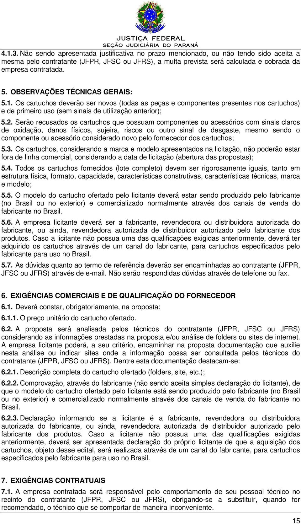 Serão recusados os cartuchos que possuam componentes ou acessórios com sinais claros de oxidação, danos físicos, sujeira, riscos ou outro sinal de desgaste, mesmo sendo o componente ou acessório