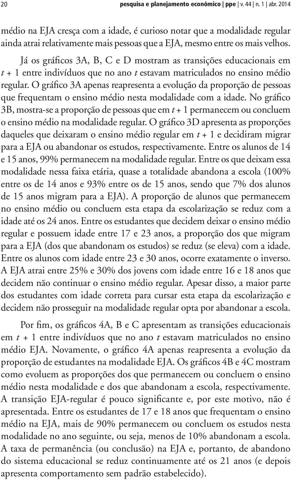 Já os gráficos 3A, B, C e D mostram as transições educacionais em t + 1 entre indivíduos que no ano t estavam matriculados no ensino médio regular.