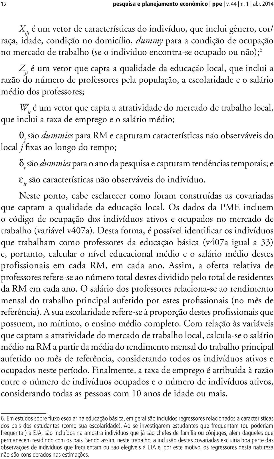 ocupado ou não); 6 Z jt é um vetor que capta a qualidade da educação local, que inclui a razão do número de professores pela população, a escolaridade e o salário médio dos professores; W jt é um