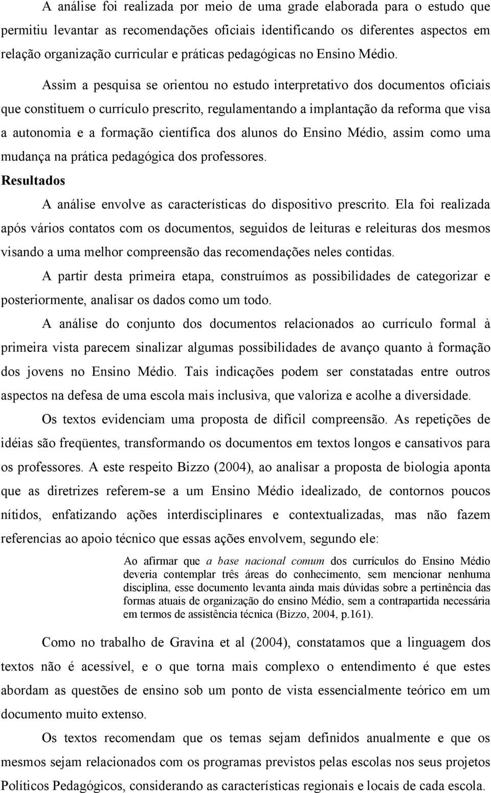 Assim a pesquisa se orientou no estudo interpretativo dos documentos oficiais que constituem o currículo prescrito, regulamentando a implantação da reforma que visa a autonomia e a formação