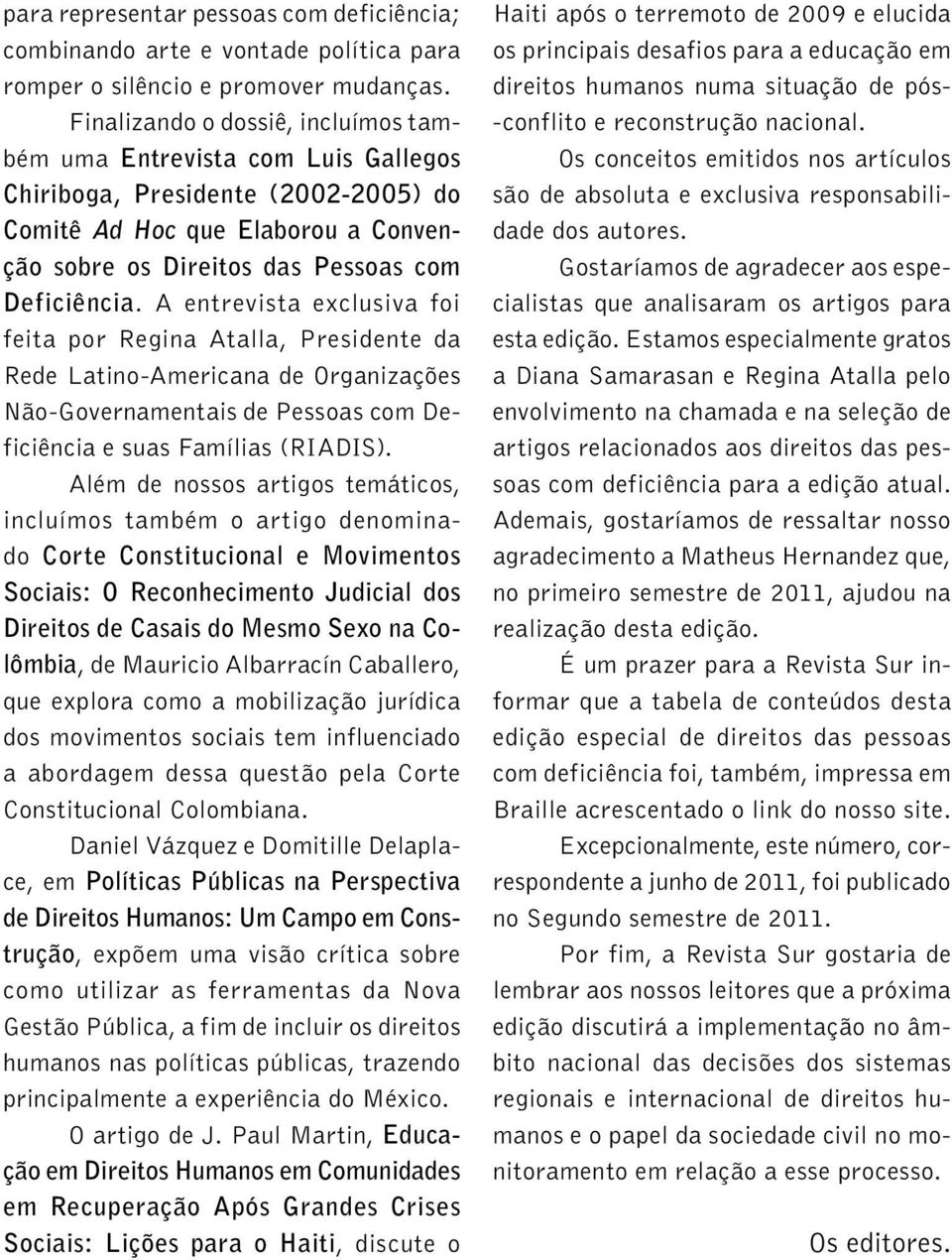 A entrevista exclusiva foi feita por Regina Atalla, Presidente da Rede Latino-Americana de Organizações Não-Governamentais de Pessoas com Deficiência e suas Famílias (RIADIS).