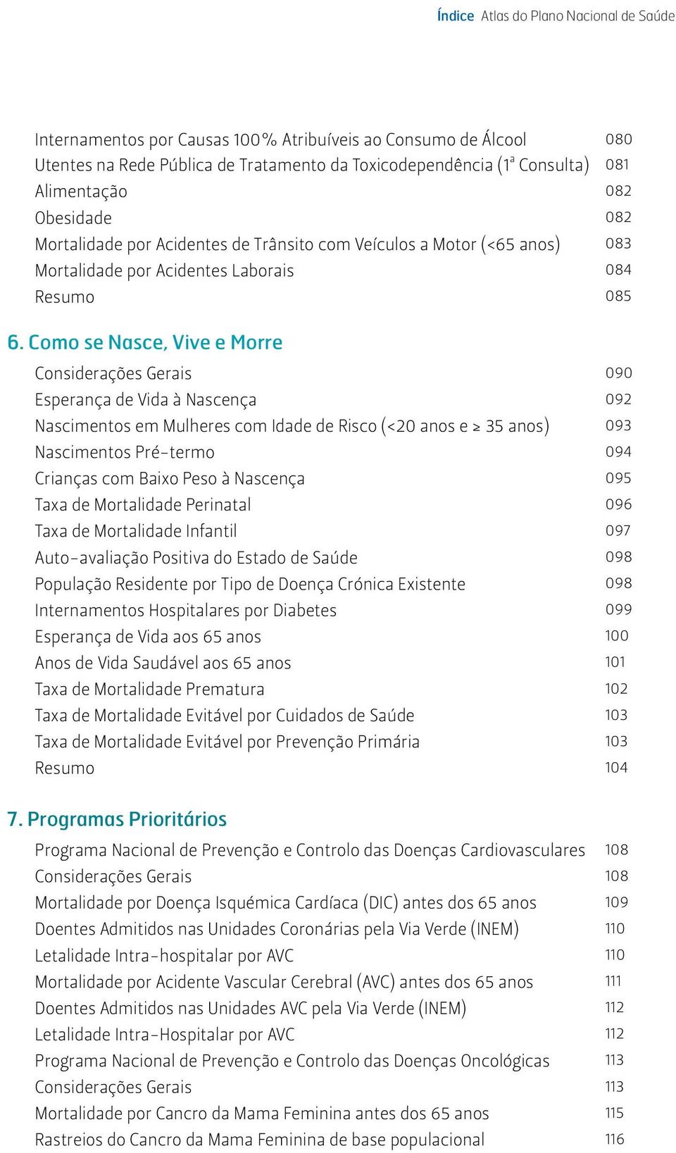 Como se Nasce, Vive e Morre Considerações Gerais 090 Esperança de Vida à Nascença 092 Nascimentos em Mulheres com Idade de Risco (<20 anos e 35 anos) 093 Nascimentos Pré-termo 094 Crianças com Baixo