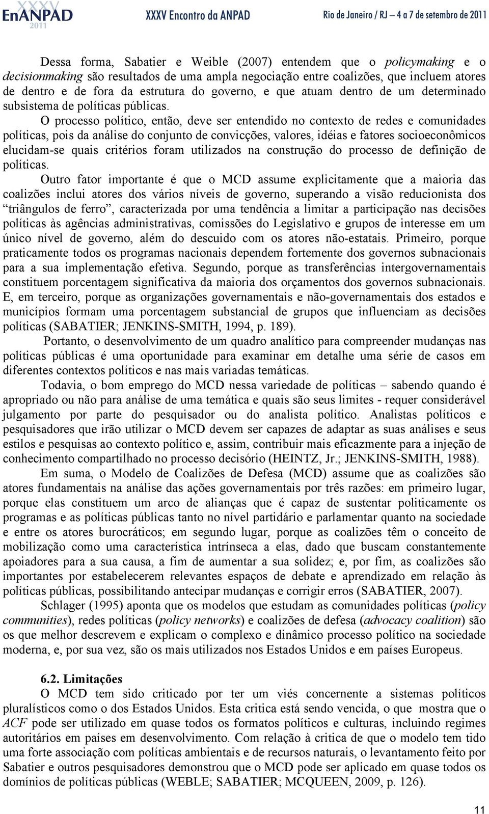 O processo político, então, deve ser entendido no contexto de redes e comunidades políticas, pois da análise do conjunto de convicções, valores, idéias e fatores socioeconômicos elucidam-se quais