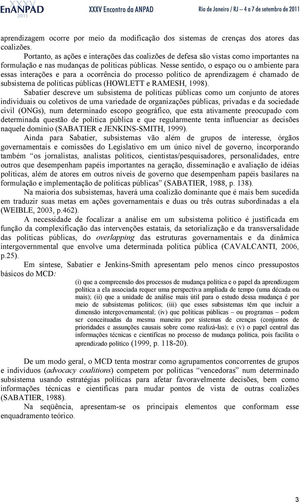 Nesse sentido, o espaço ou o ambiente para essas interações e para a ocorrência do processo político de aprendizagem é chamado de subsistema de políticas públicas (HOWLETT e RAMESH, 1998).