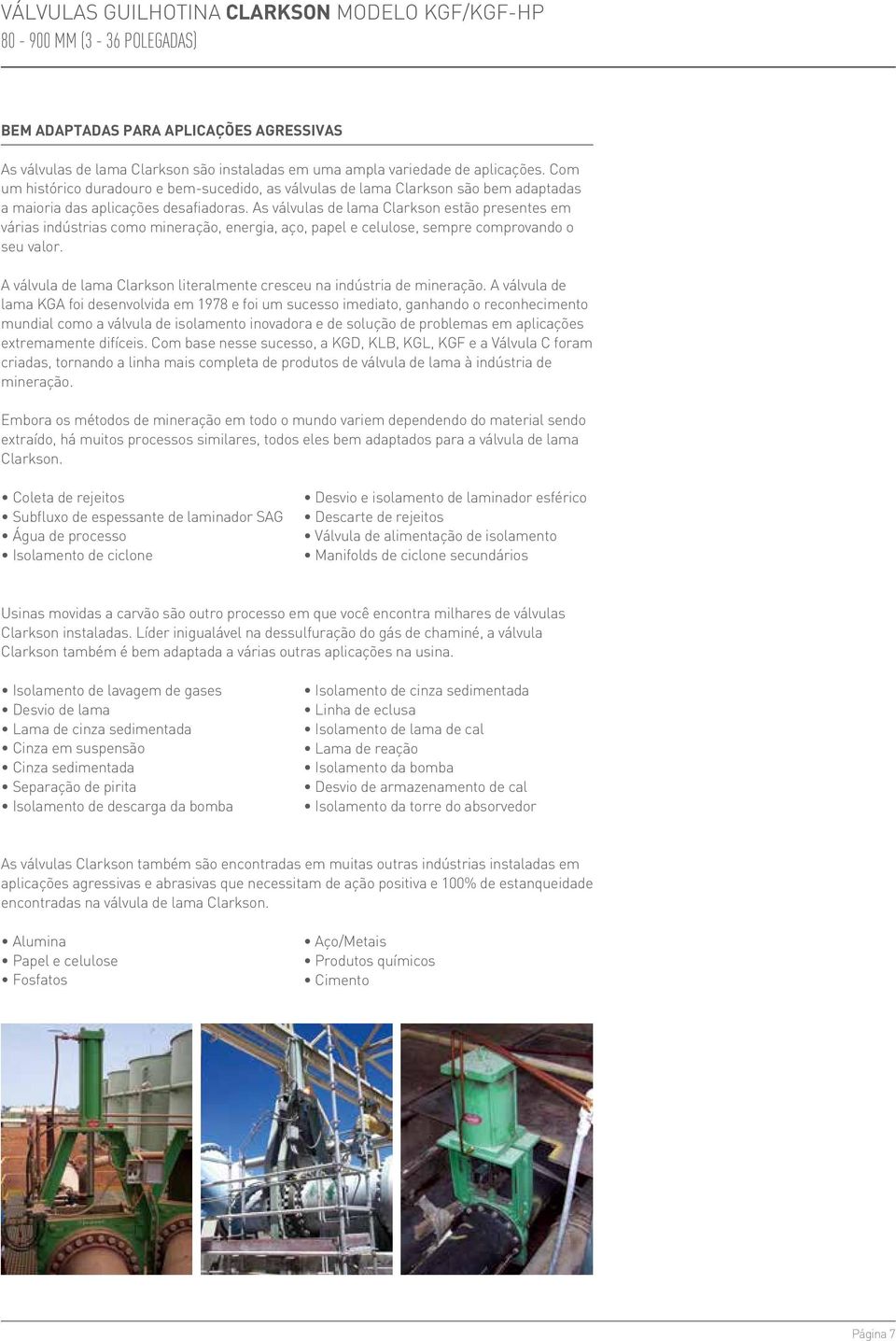 As válvulas de lama Clarkson estão presentes em várias indústrias como mineração, energia, aço, papel e celulose, sempre comprovando o seu valor.