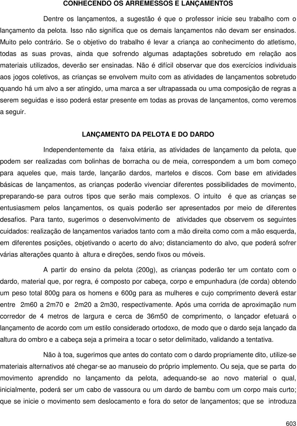 Se o objetivo do trabalho é levar a criança ao conhecimento do atletismo, todas as suas provas, ainda que sofrendo algumas adaptações sobretudo em relação aos materiais utilizados, deverão ser