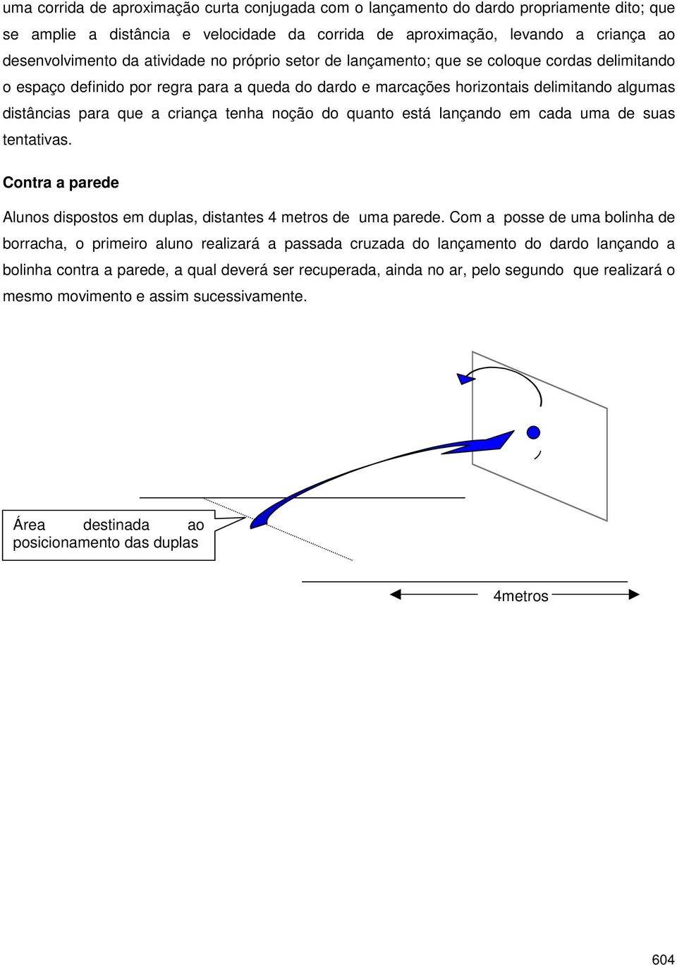 tenha noção do quanto está lançando em cada uma de suas tentativas. Contra a parede Alunos dispostos em duplas, distantes 4 metros de uma parede.