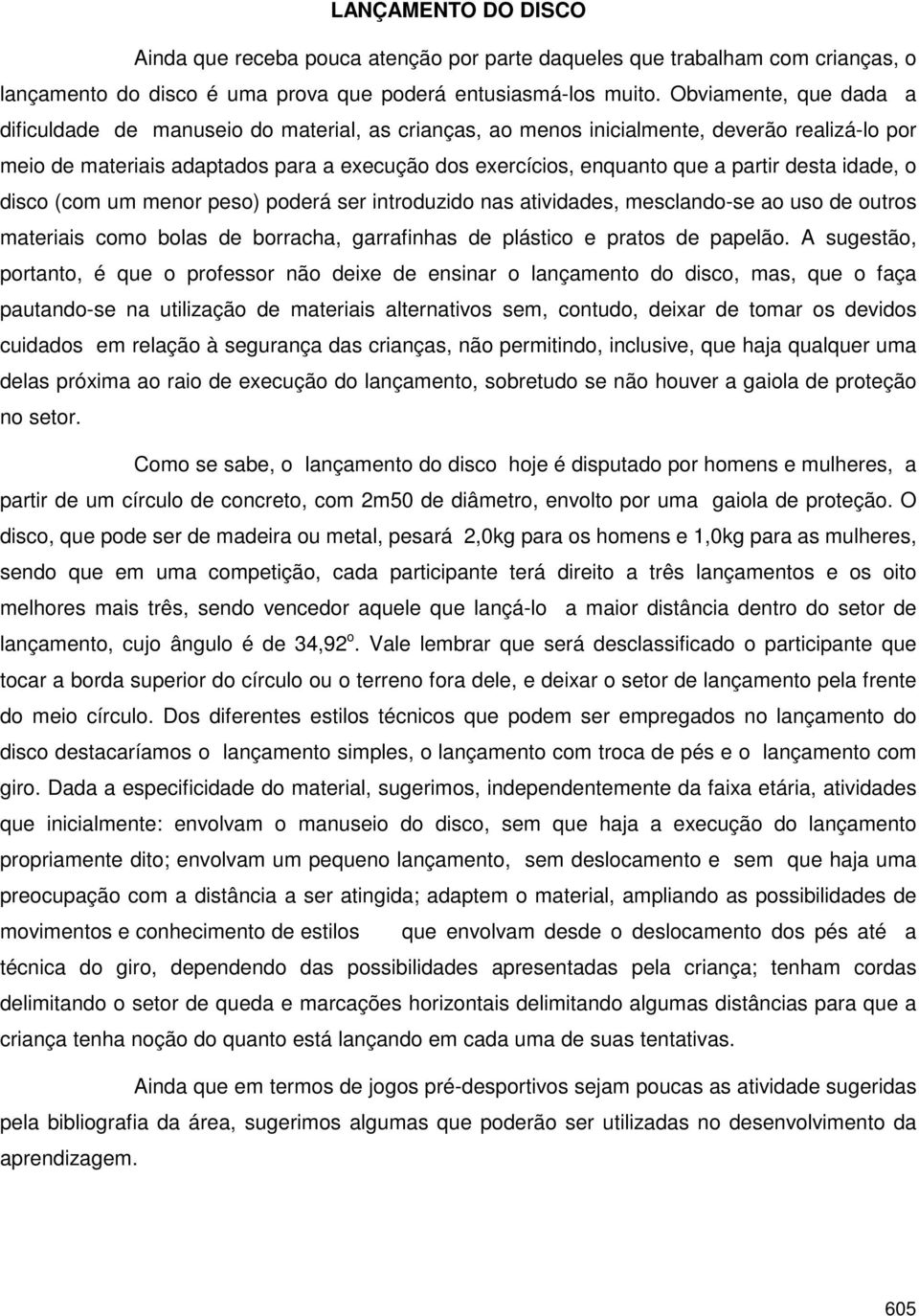 partir desta idade, o disco (com um menor peso) poderá ser introduzido nas atividades, mesclando-se ao uso de outros materiais como bolas de borracha, garrafinhas de plástico e pratos de papelão.