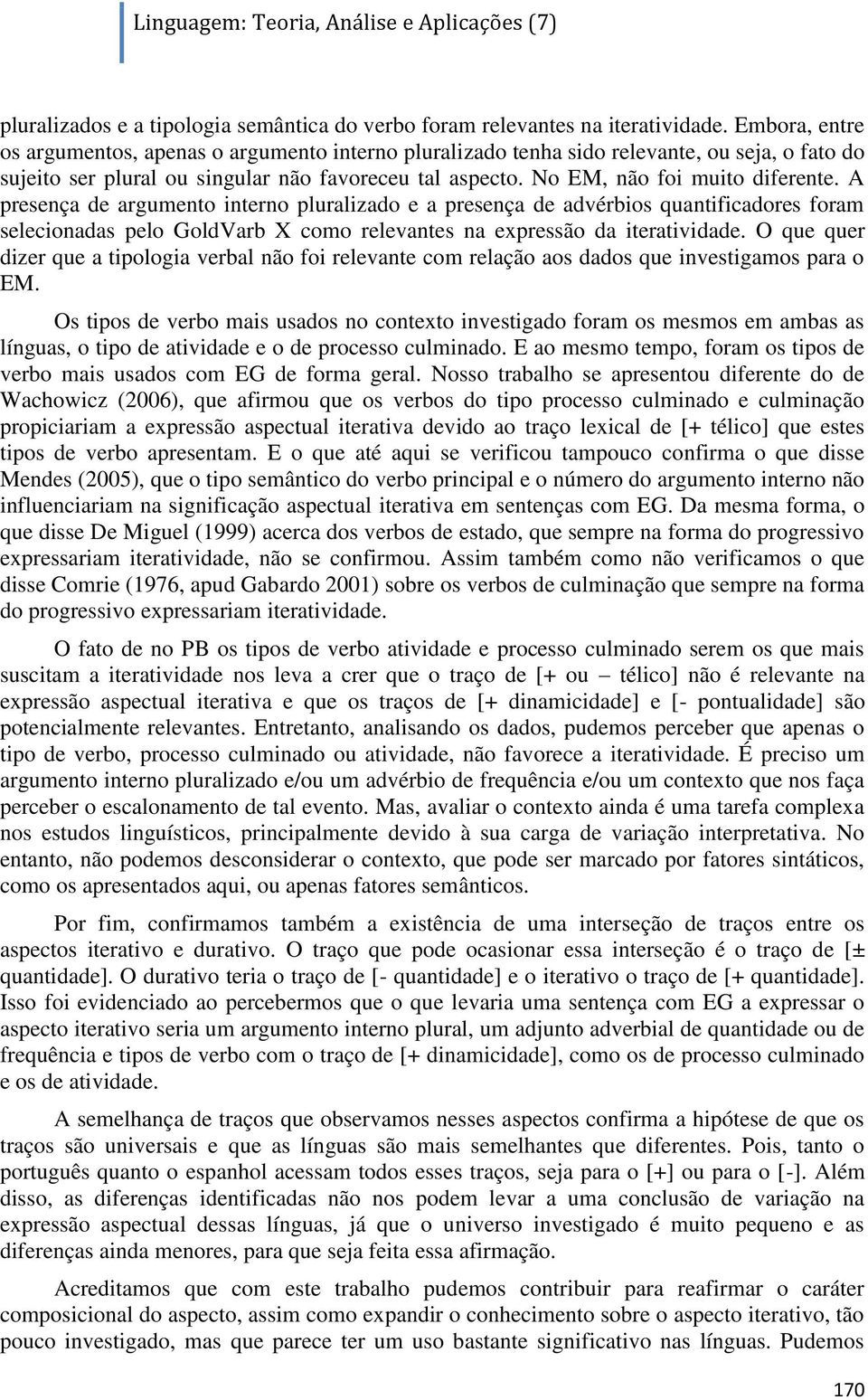 A presença de argumento interno pluralizado e a presença de advérbios quantificadores foram selecionadas pelo GoldVarb X como relevantes na expressão da iteratividade.