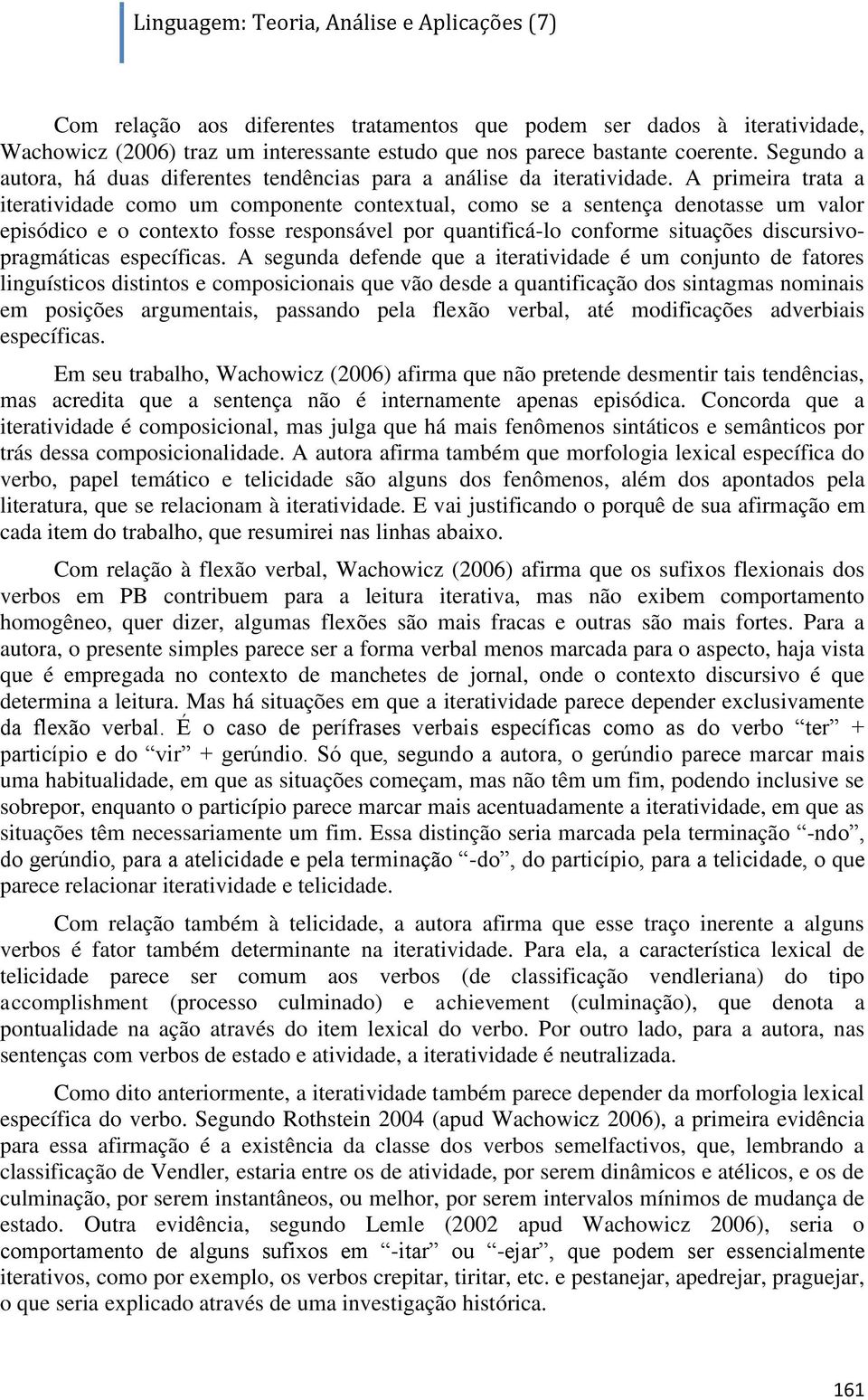 A primeira trata a iteratividade como um componente contextual, como se a sentença denotasse um valor episódico e o contexto fosse responsável por quantificá-lo conforme situações