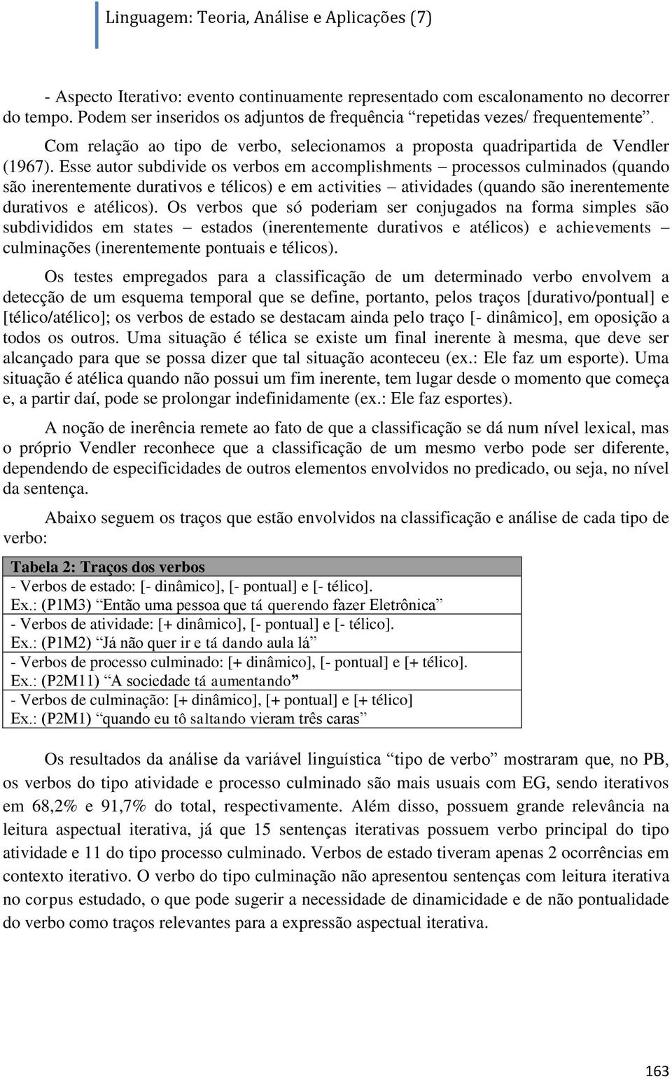 Esse autor subdivide os verbos em accomplishments processos culminados (quando são inerentemente durativos e télicos) e em activities atividades (quando são inerentemente durativos e atélicos).