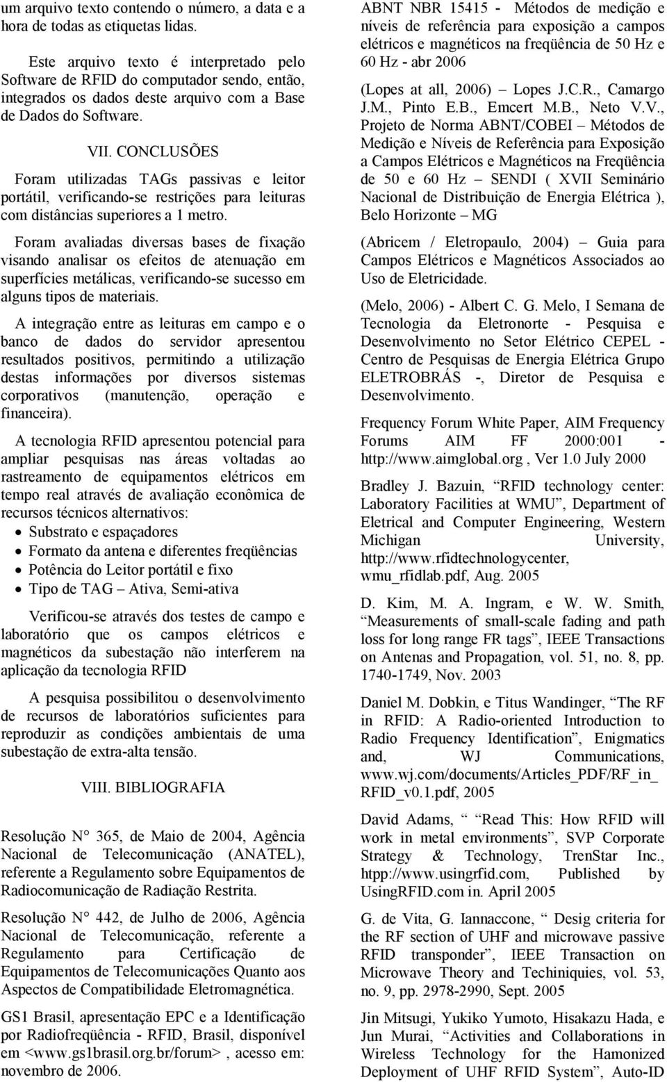 CONCLUSÕES Foram utilizadas TAGs passivas e leitor portátil, verificando-se restrições para leituras com distâncias superiores a 1 metro.