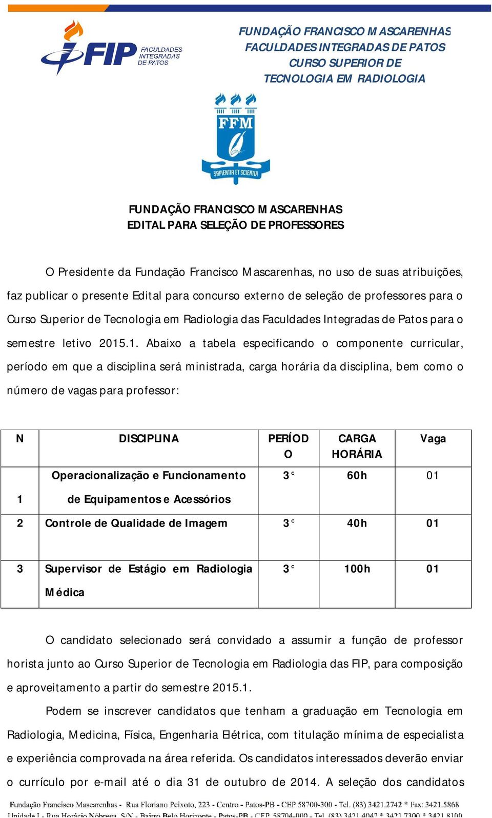 .1. Abaixo a tabela especificando o componente curricular, período em que a disciplina será ministrada, carga horária da disciplina, bem como o número de vagas para professor: N PERÍOD O 1