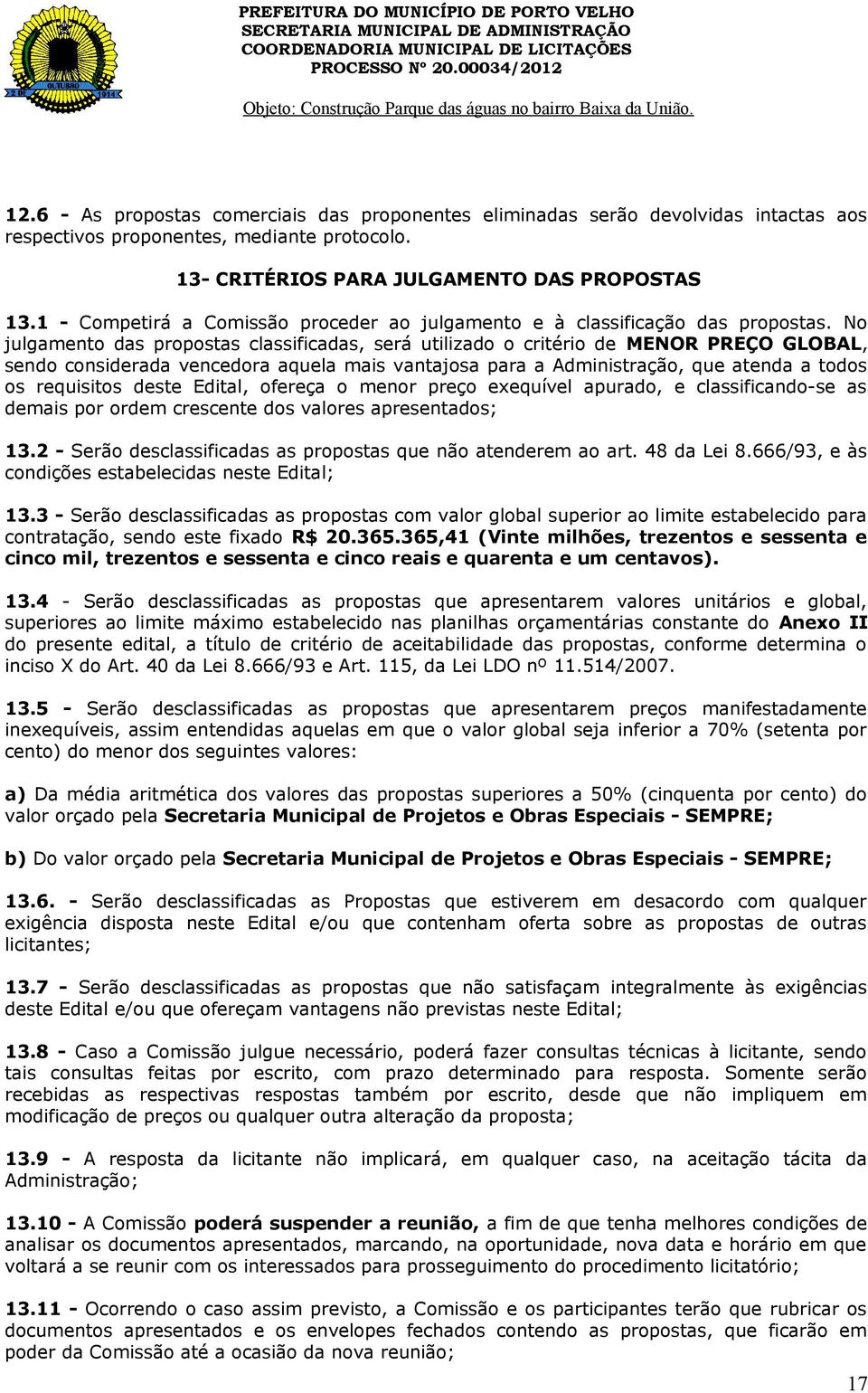 No julgaento das propostas classificadas, será utilizado o critério de MENOR PREÇO GLOBAL, sendo considerada vencedora aquela ais vantajosa para a Adinistração, que atenda a todos os requisitos deste