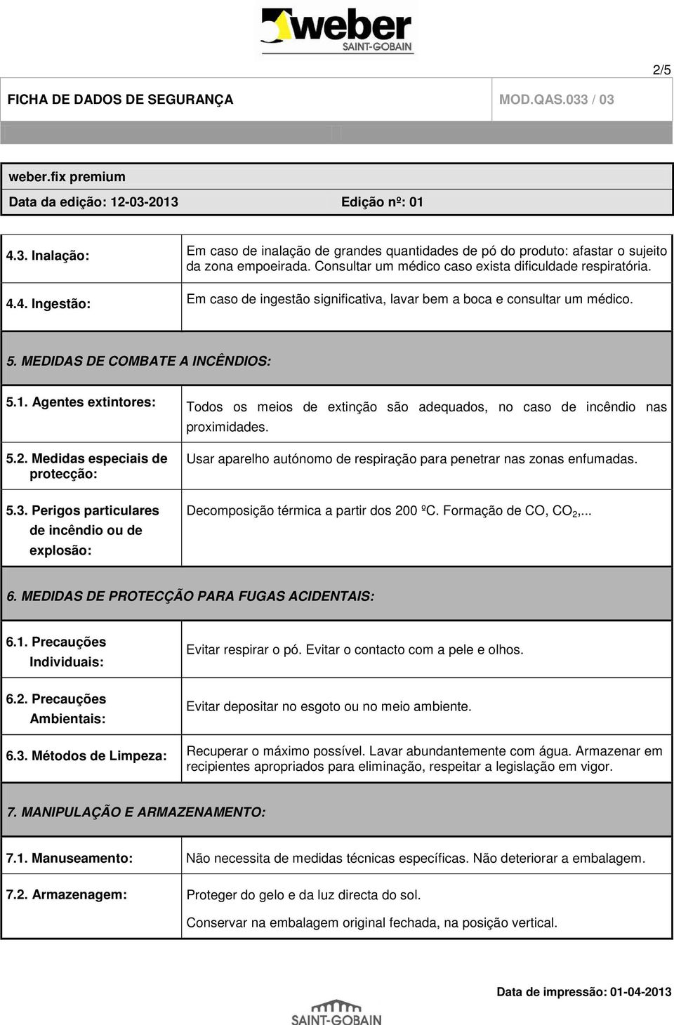 Medidas especiais de protecção: Usar aparelho autónomo de respiração para penetrar nas zonas enfumadas. 5.3. Perigos particulares de incêndio ou de explosão: Decomposição térmica a partir dos 200 ºC.