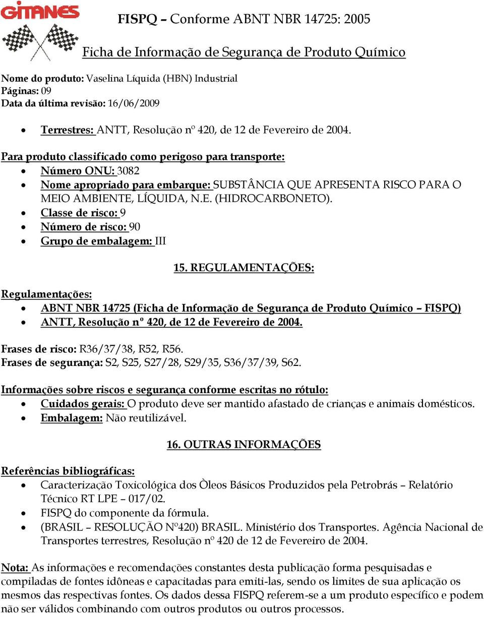 Classe de risco: 9 Número de risco: 90 Grupo de embalagem: III 15. REGULAMENTAÇÕES: Regulamentações: ABNT NBR 14725 ( FISPQ) ANTT, Resolução nº 420, de 12 de Fevereiro de 2004.