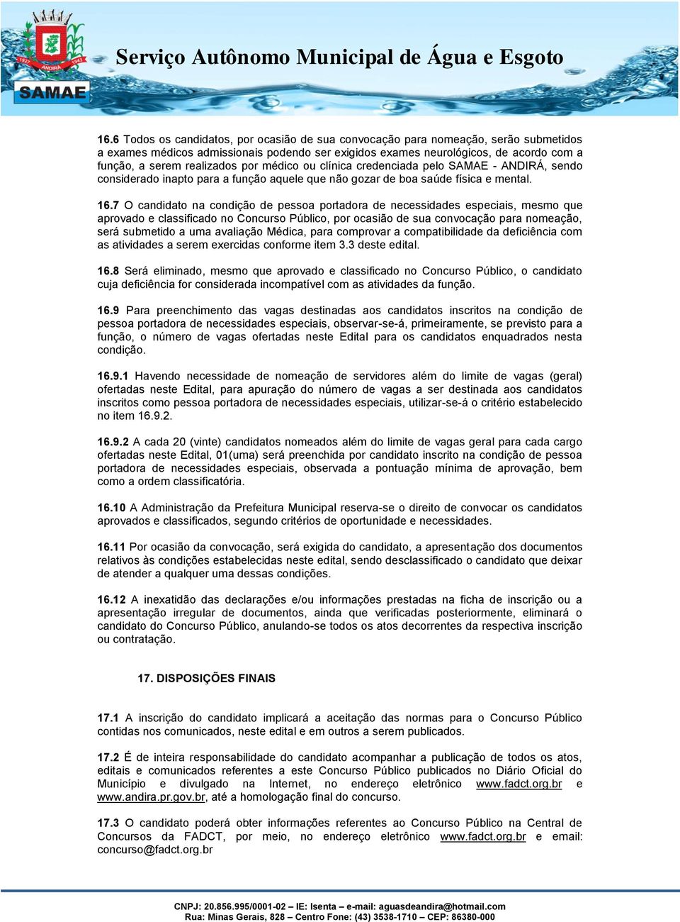 7 O candidato na condição de pessoa portadora de necessidades especiais, mesmo que aprovado e classificado no Concurso Público, por ocasião de sua convocação para nomeação, será submetido a uma