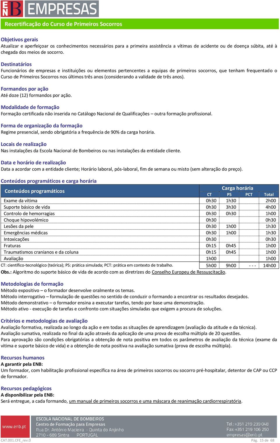 Destinatários Funcionários de empresas e instituições ou elementos pertencentes a equipas de primeiros socorros, que tenham frequentado o Curso de Primeiros Socorros nos últimos três anos