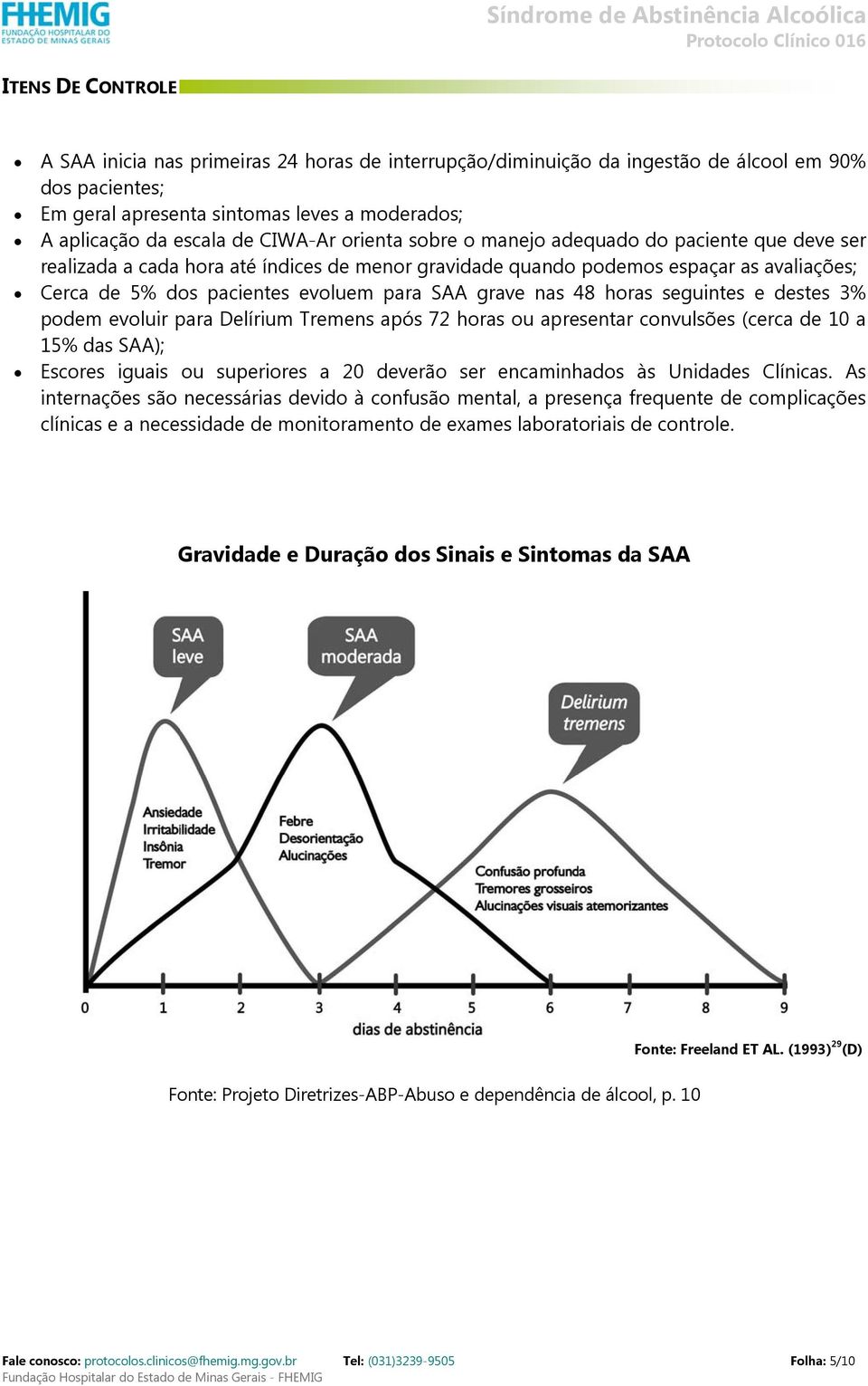 grave nas 48 horas seguintes e destes 3% podem evoluir para elírium Tremens após 72 horas ou apresentar convulsões (cerca de 10 a 15% das SAA); Escores iguais ou superiores a 20 deverão ser