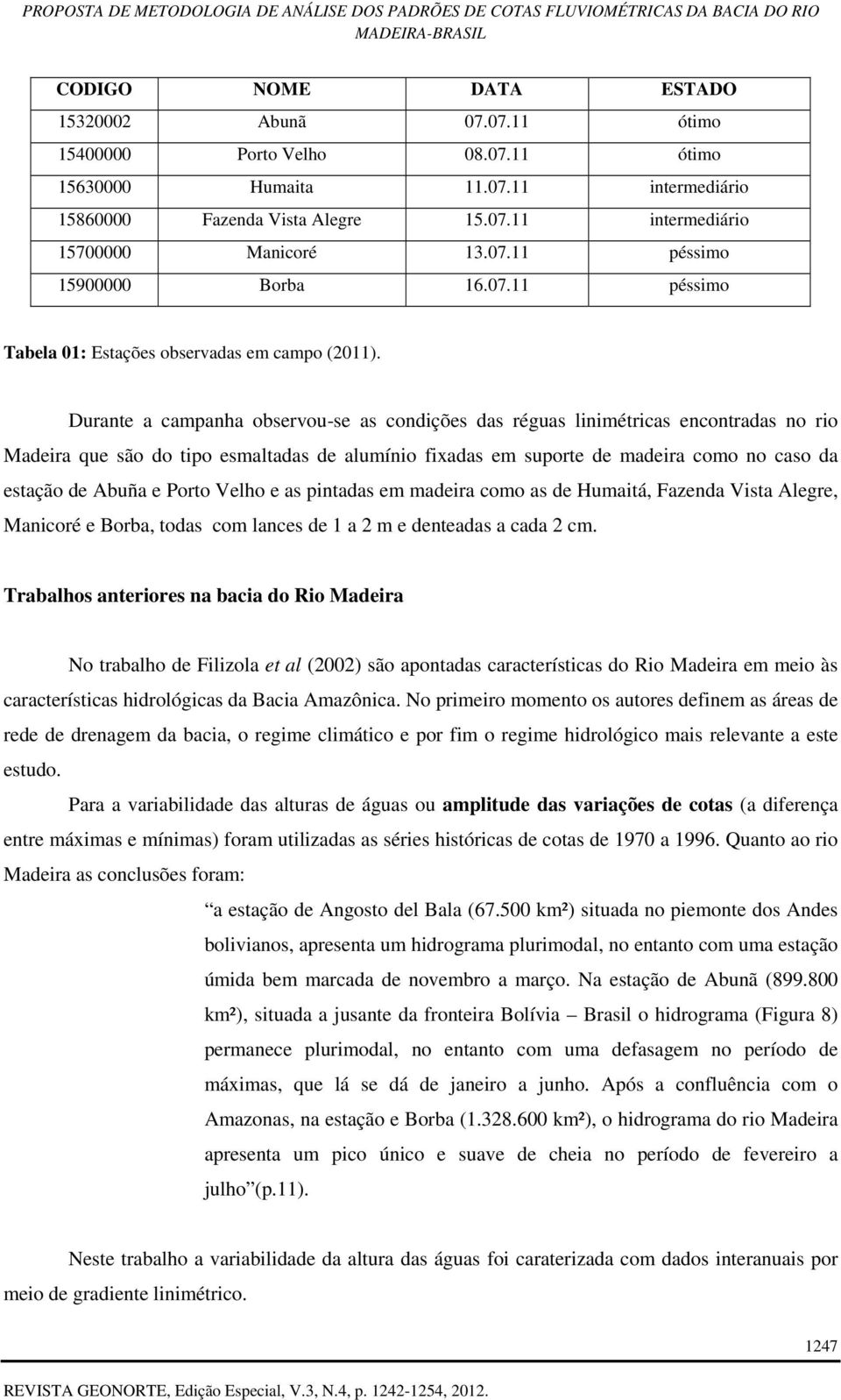 Durante a campanha observou-se as condições das réguas linimétricas encontradas no rio Madeira que são do tipo esmaltadas de alumínio fixadas em suporte de madeira como no caso da estação de Abuña e