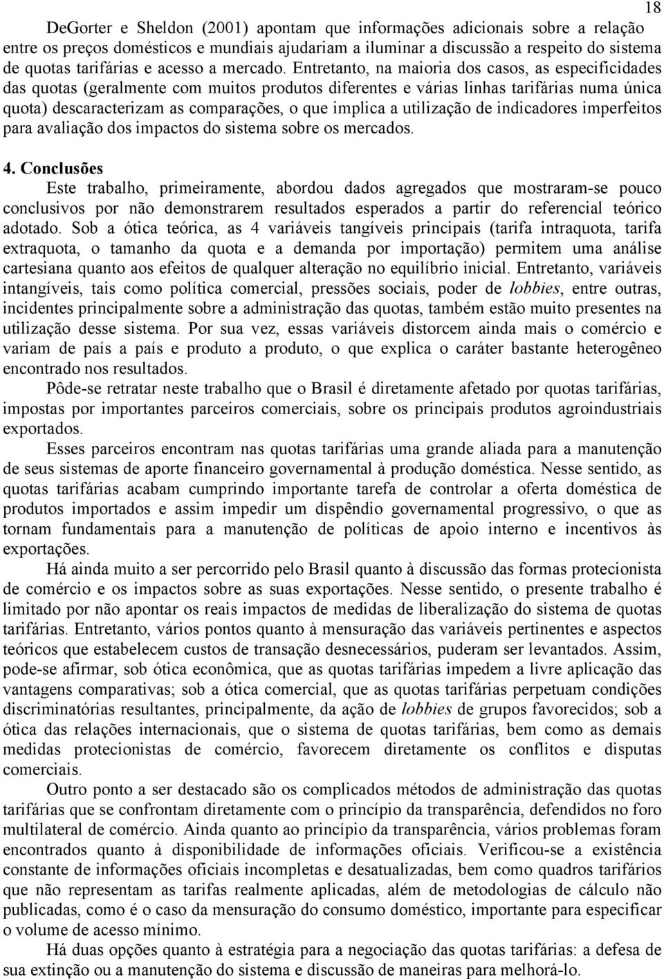 Entretanto, na maioria dos casos, as especificidades das quotas (geralmente com muitos produtos diferentes e várias linhas tarifárias numa única quota) descaracterizam as comparações, o que implica a