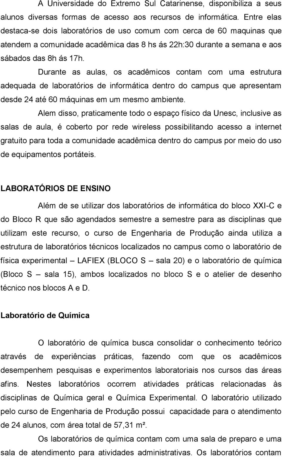 Durante as aulas, os acadêmicos contam com uma estrutura adequada de laboratórios de informática dentro do campus que apresentam desde 24 até 60 máquinas em um mesmo ambiente.