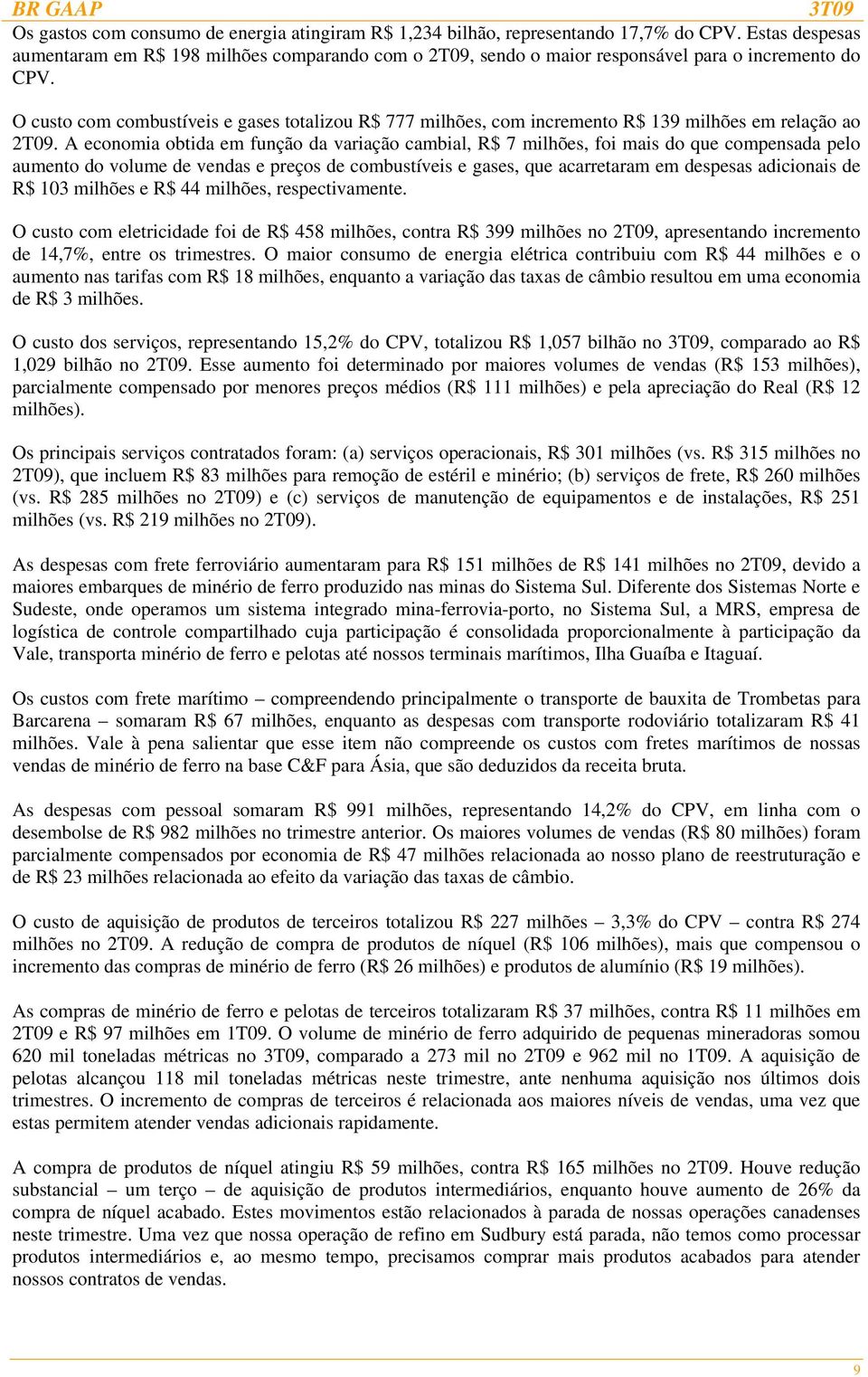 O custo com combustíveis e gases totalizou R$ 777 milhões, com incremento R$ 139 milhões em relação ao 2T09.