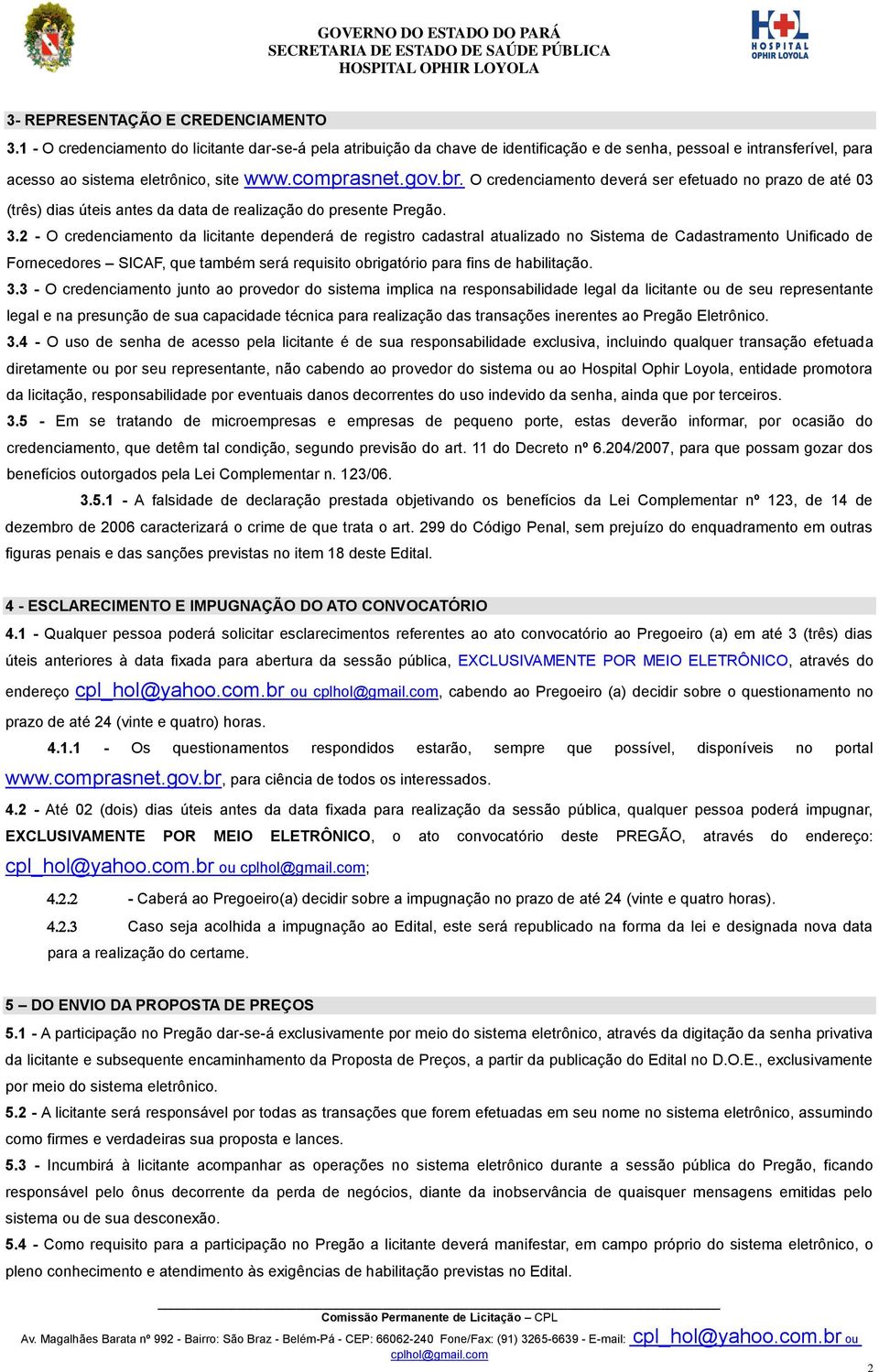 O credenciamento deverá ser efetuado no prazo de até 03 (três) dias úteis antes da data de realização do presente Pregão. 3.