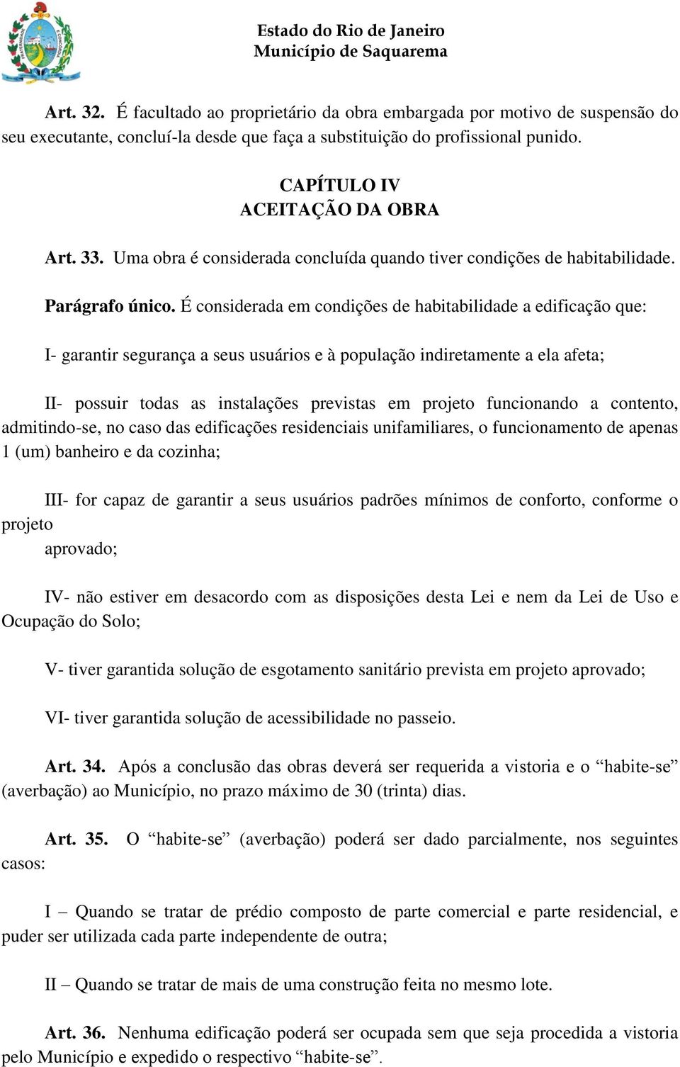 É considerada em condições de habitabilidade a edificação que: I- garantir segurança a seus usuários e à população indiretamente a ela afeta; II- possuir todas as instalações previstas em projeto