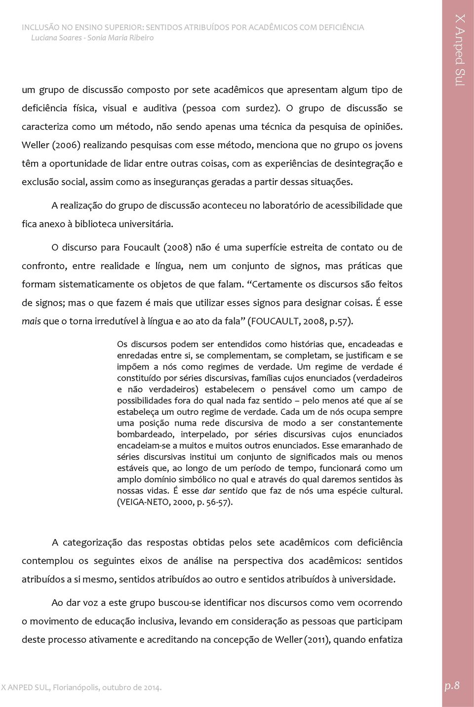 Weller (2006) realizando pesquisas com esse método, menciona que no grupo os jovens têm a oportunidade de lidar entre outras coisas, com as experiências de desintegração e exclusão social, assim como