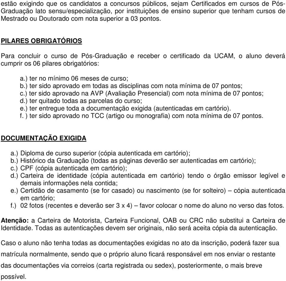 ) ter no mínimo 06 meses de curso; b.) ter sido aprovado em todas as disciplinas com nota mínima de 07 pontos; c.) ter sido aprovado na AVP (Avaliação Presencial) com nota mínima de 07 pontos; d.