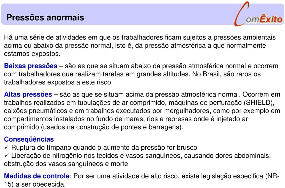 No Brasil, são raros os trabalhadores expostos a este risco. Altas pressões são as que se situam acima da pressão atmosférica normal.