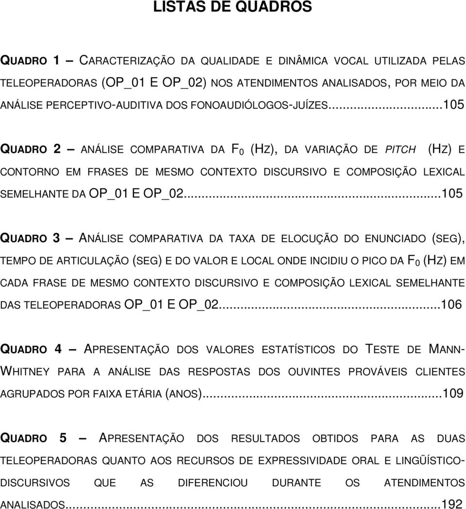 ..105 QUADRO 3 ANÁLISE COMPARATIVA DA TAXA DE ELOCUÇÃO DO ENUNCIADO (SEG), TEMPO DE ARTICULAÇÃO (SEG) E DO VALOR E LOCAL ONDE INCIDIU O PICO DA F 0 (HZ) EM CADA FRASE DE MESMO CONTEXTO DISCURSIVO E