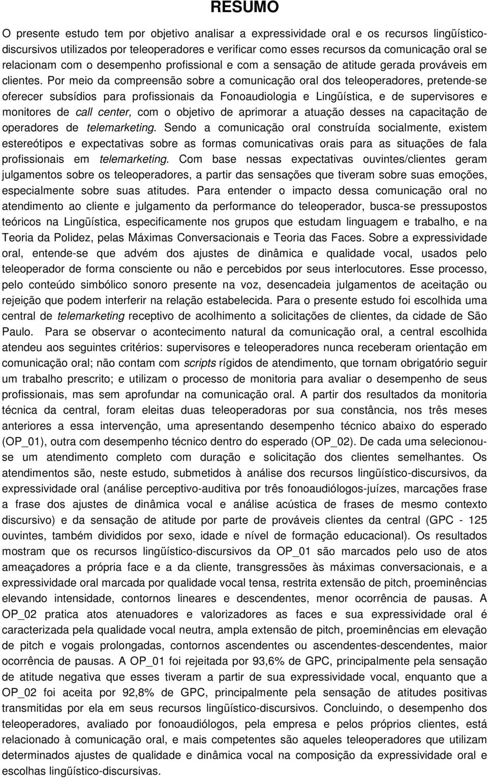 Por meio da compreensão sobre a comunicação oral dos teleoperadores, pretende-se oferecer subsídios para profissionais da Fonoaudiologia e Lingüística, e de supervisores e monitores de call center,