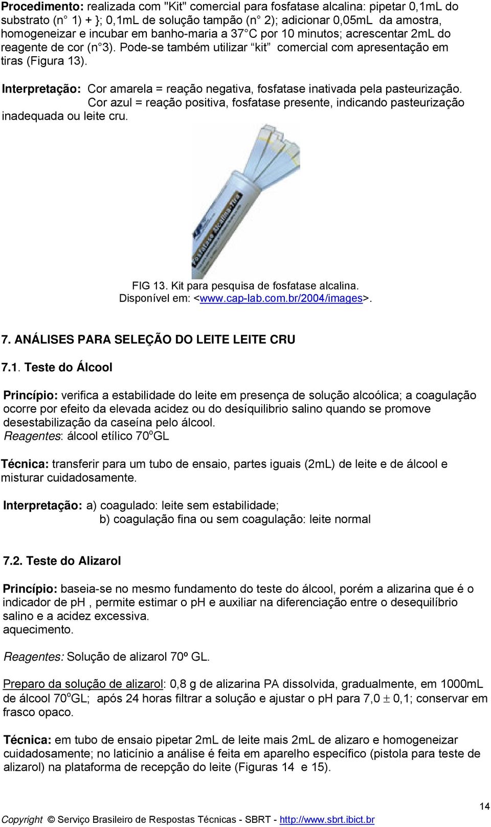 Interpretação: Cor amarela = reação negativa, fosfatase inativada pela pasteurização. Cor azul = reação positiva, fosfatase presente, indicando pasteurização inadequada ou leite cru. FIG 13.