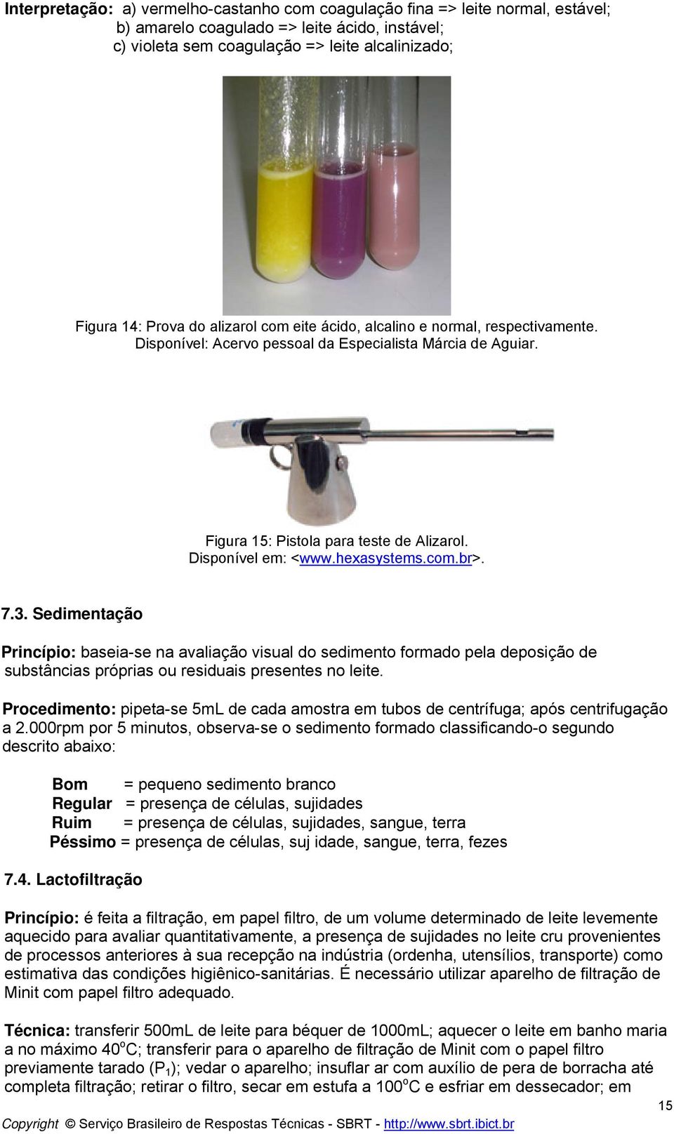 com.br>. 7.3. Sedimentação Princípio: baseia-se na avaliação visual do sedimento formado pela deposição de substâncias próprias ou residuais presentes no leite.