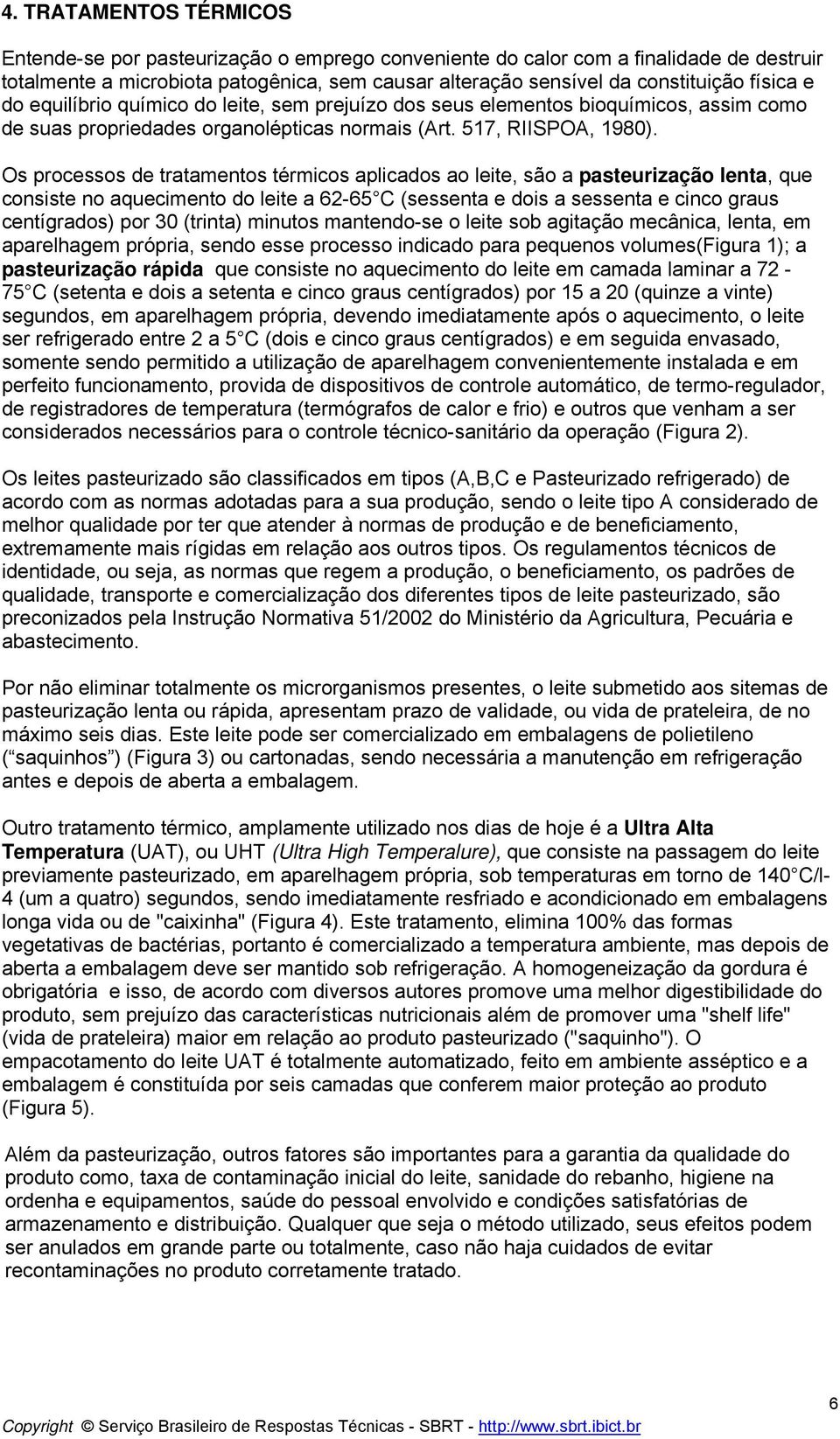 Os processos de tratamentos térmicos aplicados ao leite, são a pasteurização lenta, que consiste no aquecimento do leite a 62-65 C (sessenta e dois a sessenta e cinco graus centígrados) por 30