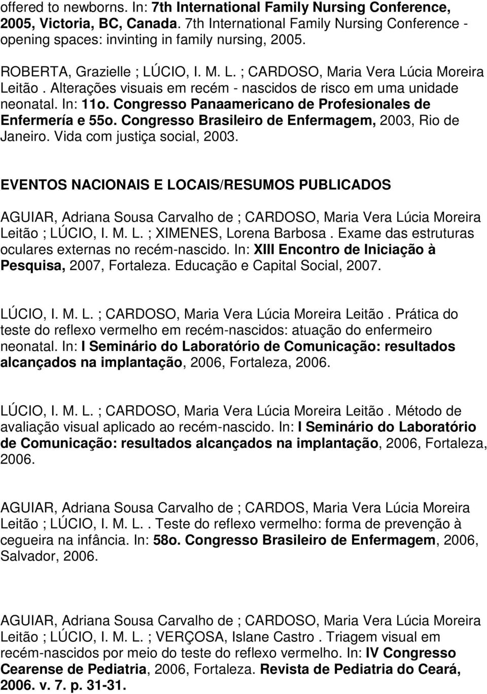 Congresso Panaamericano de Profesionales de Enfermería e 55o. Congresso Brasileiro de Enfermagem, 2003, Rio de Janeiro. Vida com justiça social, 2003.