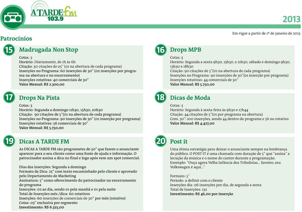 300,00 16 Drops MPB Horário: Segunda a sexta 9h30, 13h30, e 21h30, sábado e domingo 9h30, 13h30 e 18h30 Citação: 90 citações de 5 (01 na abertura de cada programa) Inserções no Programa: 90 inserções