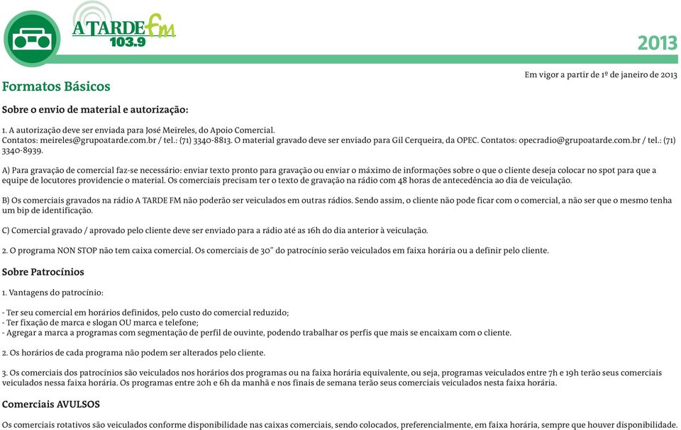 A) Para gravação de comercial faz-se necessário: enviar texto pronto para gravação ou enviar o máximo de informações sobre o que o cliente deseja colocar no spot para que a equipe de locutores