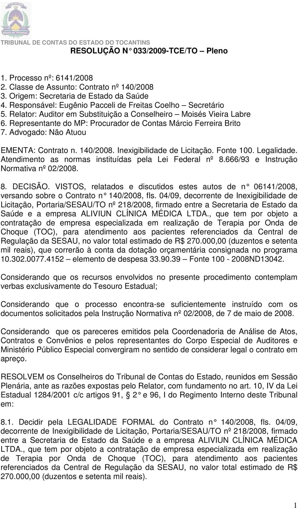 Advogado: Não Atuou EMENTA: Contrato n. 140/2008. Inexigibilidade de Licitação. Fonte 100. Legalidade. Atendimento as normas instituídas pela Lei Federal nº 8.666/93 e Instrução Normativa nº 02/2008.