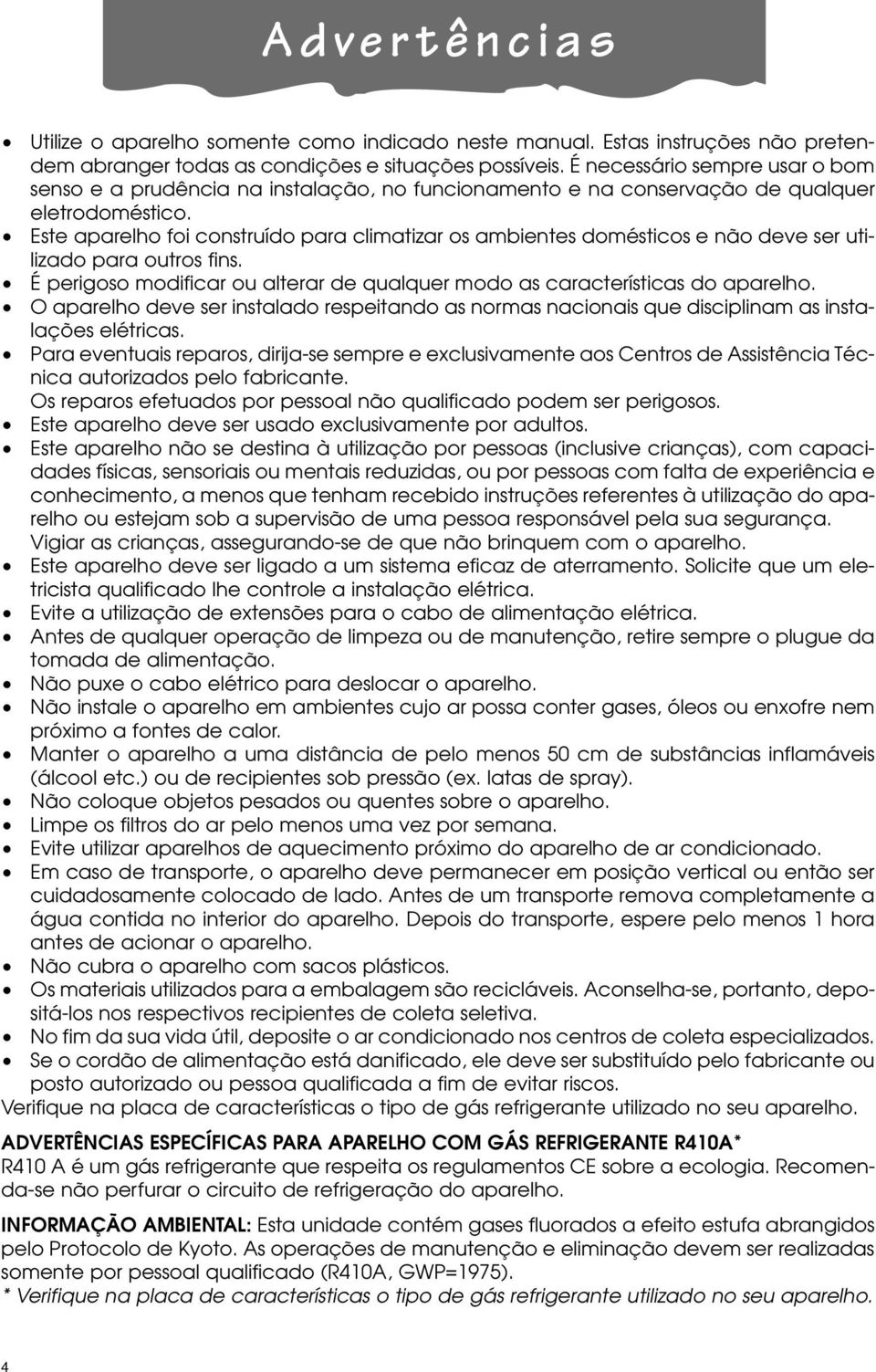 Este aparelho foi construído para climatizar os ambientes domésticos e não deve ser utilizado para outros fins. É perigoso modificar ou alterar de qualquer modo as características do aparelho.