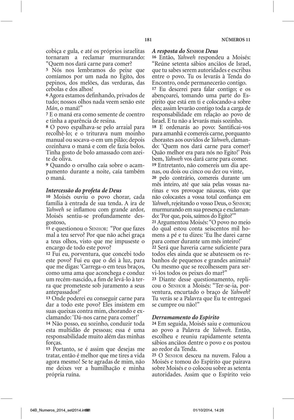 6 Agora estamos definhando, privados de tudo; nossos olhos nada veem senão este Mán, o maná! 7 E o maná era como semente de coentro e tinha a aparência de resina.