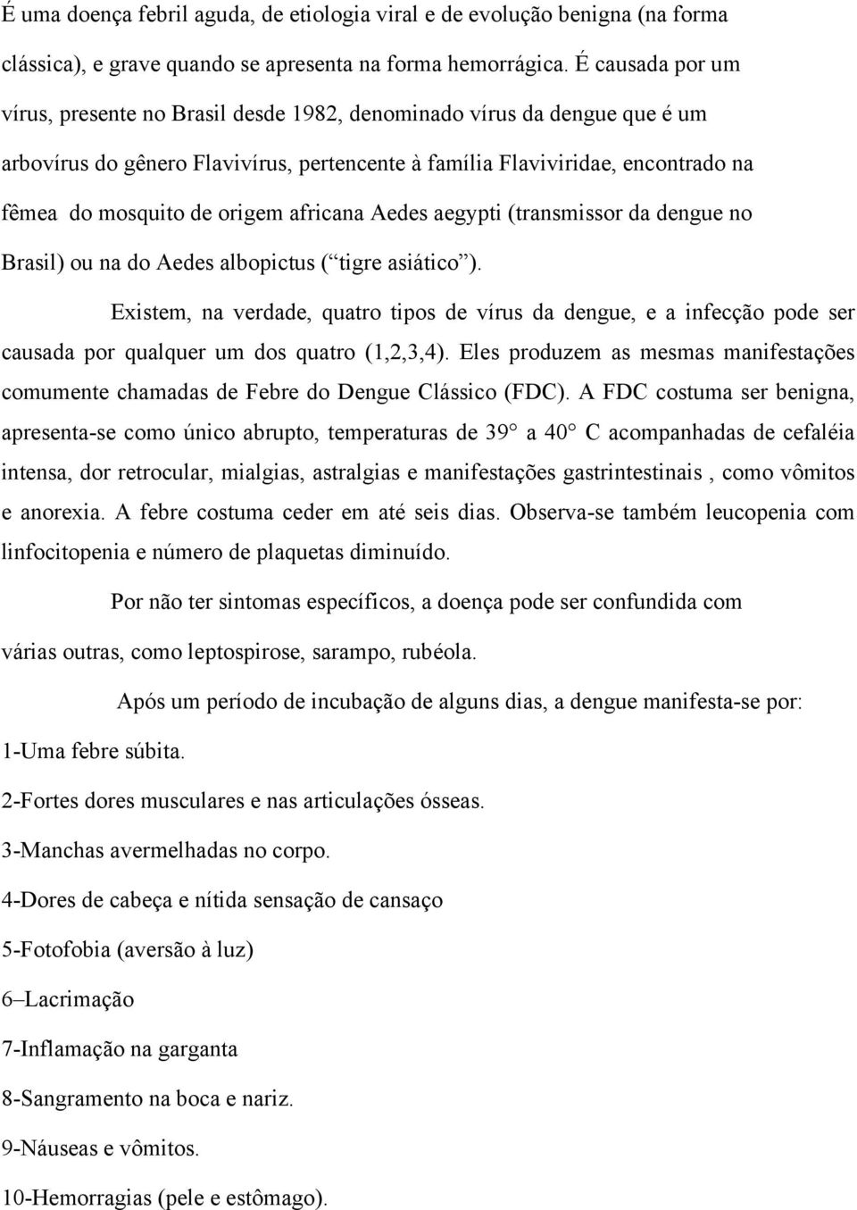 origem africana Aedes aegypti (transmissor da dengue no Brasil) ou na do Aedes albopictus ( tigre asiático ).