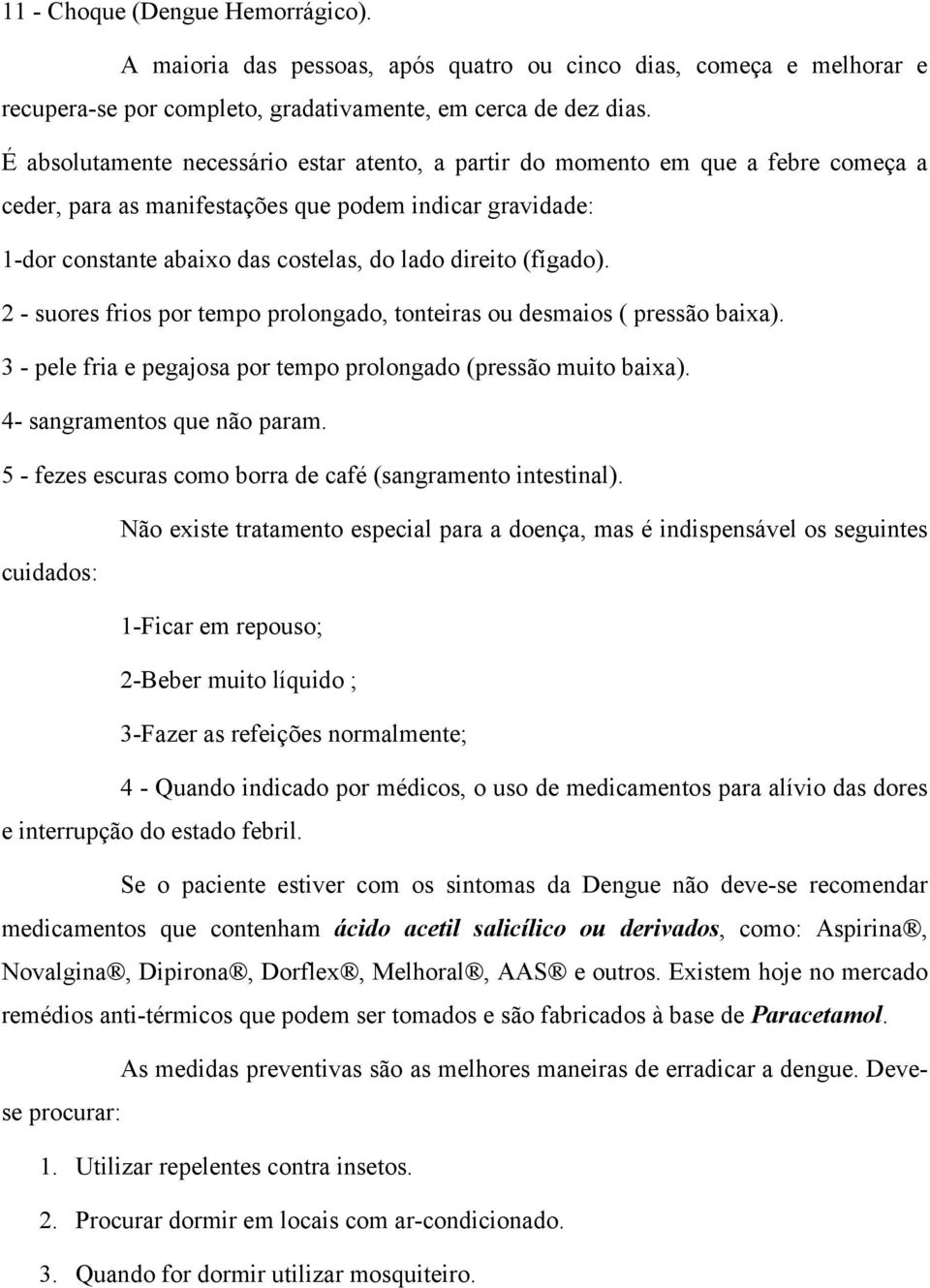 (fígado). 2 - suores frios por tempo prolongado, tonteiras ou desmaios ( pressão baixa). 3 - pele fria e pegajosa por tempo prolongado (pressão muito baixa). 4- sangramentos que não param.